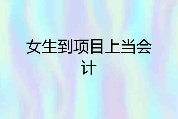 女生到项目上当会计