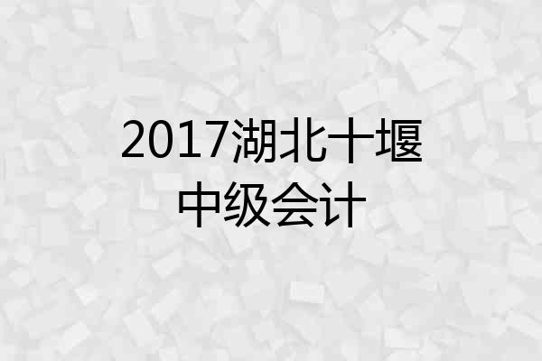 2017湖北十堰中级会计