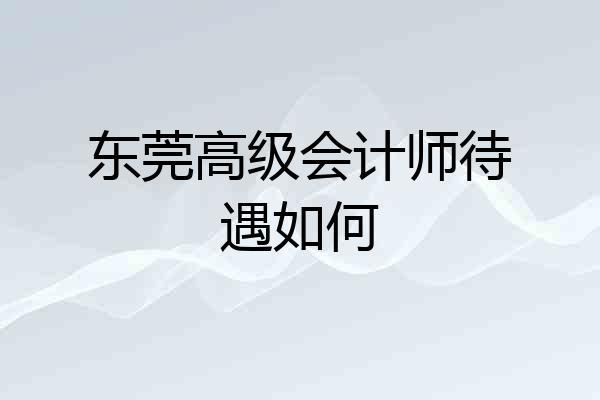 东莞高级会计师待遇如何