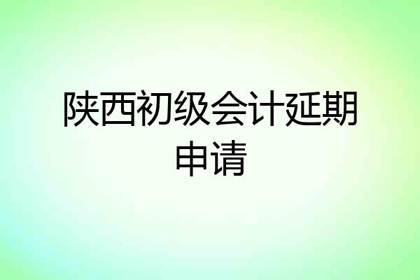 陕西初级会计延期申请