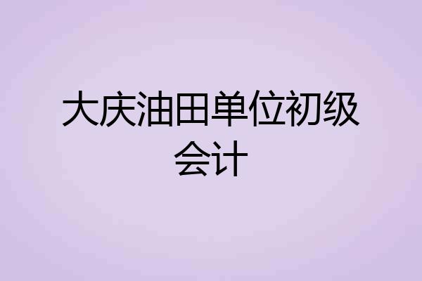 大庆油田单位初级会计