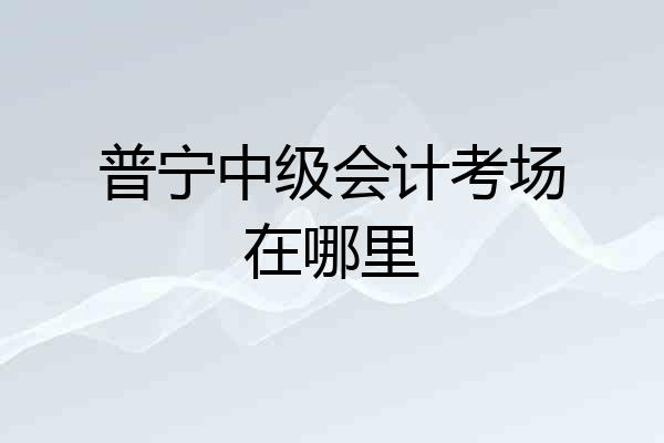 普宁中级会计考场在哪里