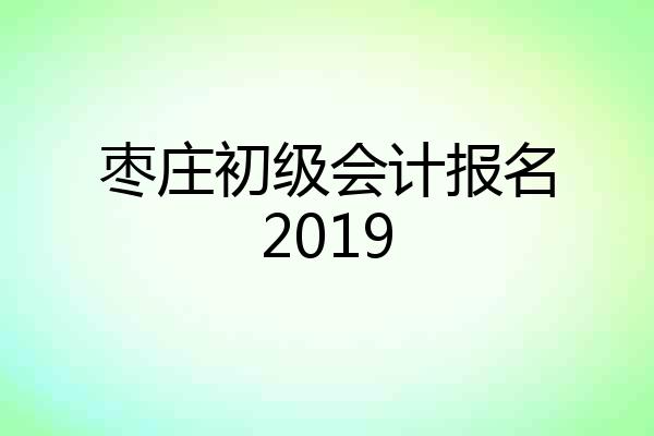 枣庄初级会计报名2019