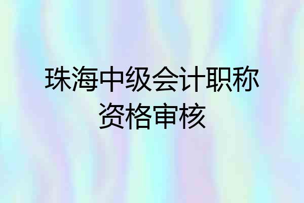 珠海中级会计职称资格审核