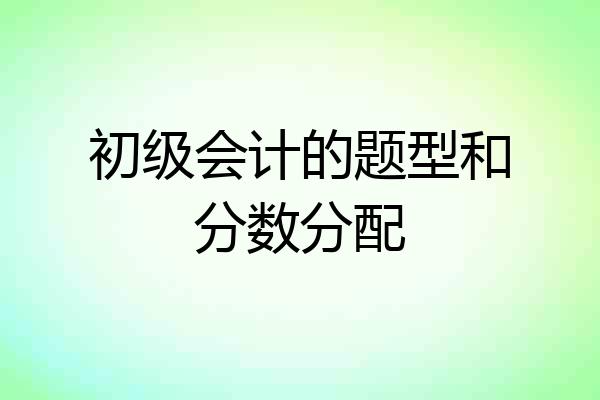 初级会计的题型和分数分配
