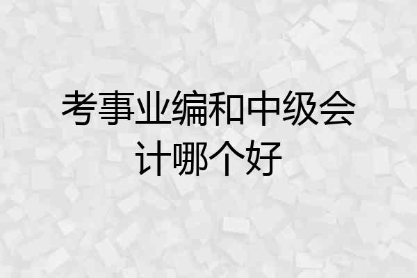 考事业编和中级会计哪个好