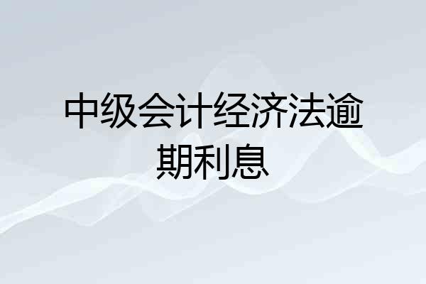 中级会计经济法逾期利息