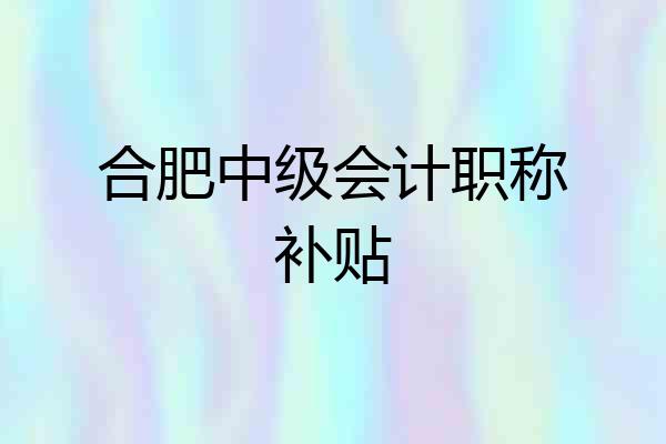 合肥中级会计职称补贴