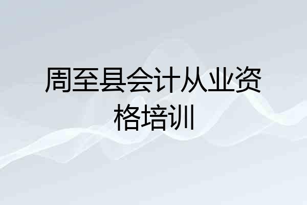 周至县会计从业资格培训