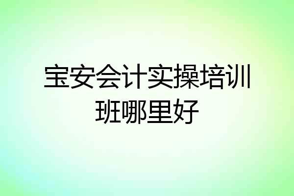 宝安会计实操培训班哪里好