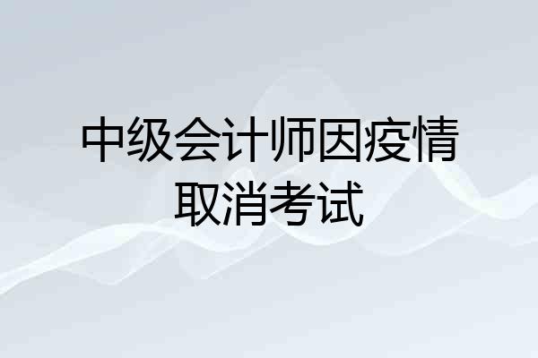 中级会计师因疫情取消考试