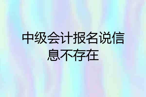 中级会计报名说信息不存在