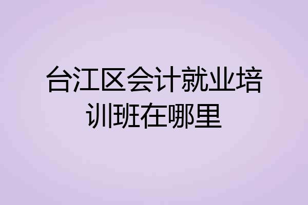 台江区会计就业培训班在哪里