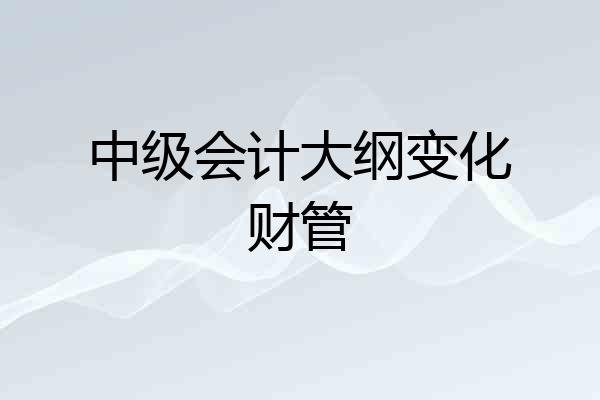 中级会计大纲变化财管