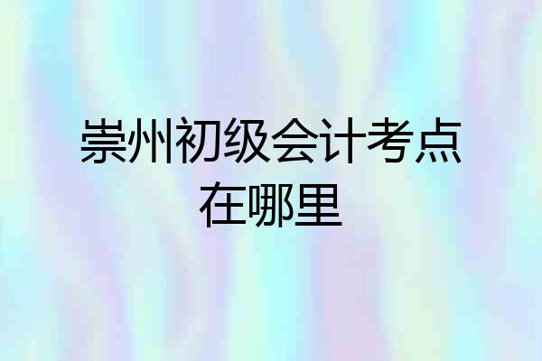 崇州初级会计考点在哪里