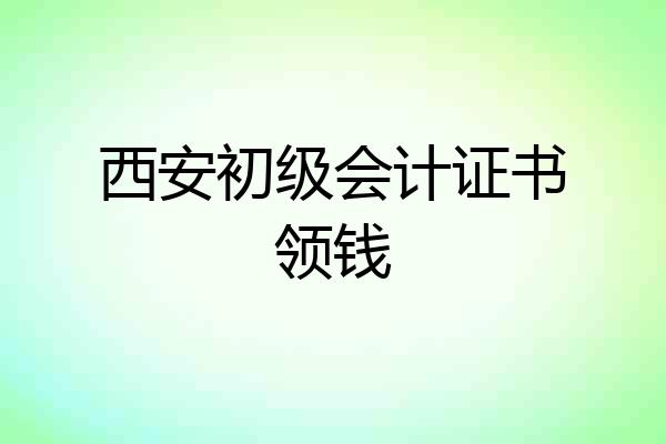 西安初级会计证书领钱