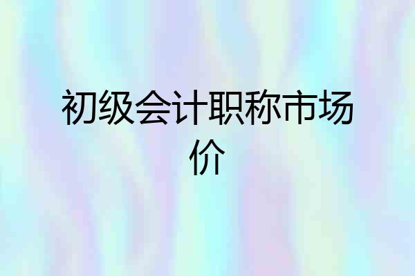 初级会计职称市场价