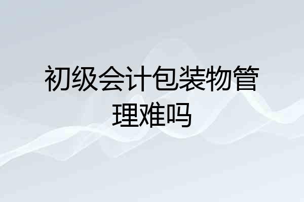 初级会计包装物管理难吗