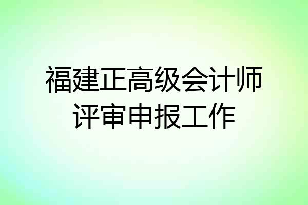 福建正高级会计师评审申报工作