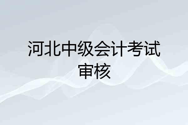 河北中级会计考试审核