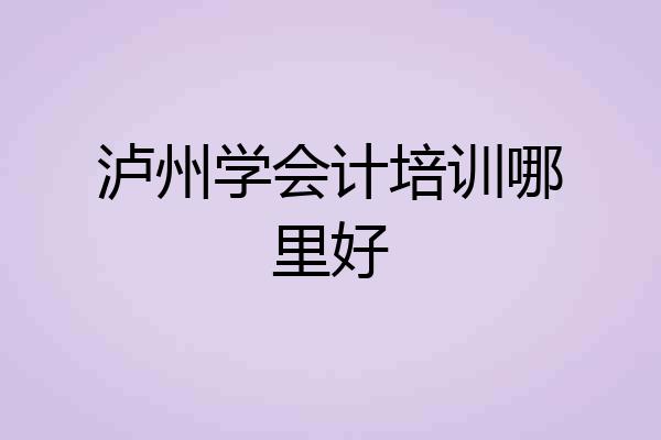 泸州学会计培训哪里好