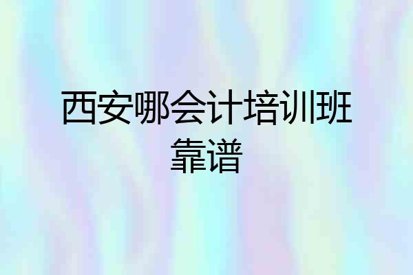 西安哪会计培训班靠谱