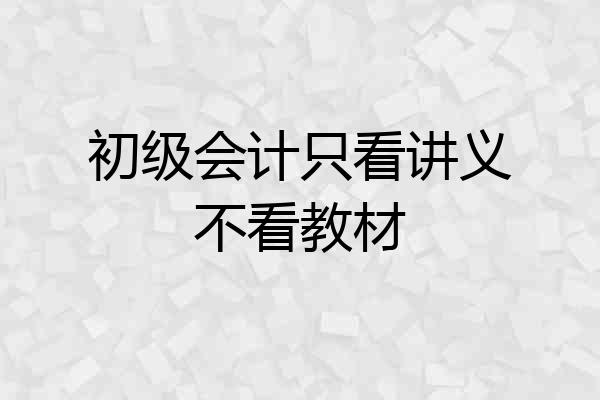 初级会计只看讲义不看教材