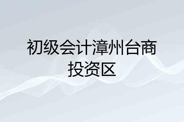 初级会计漳州台商投资区