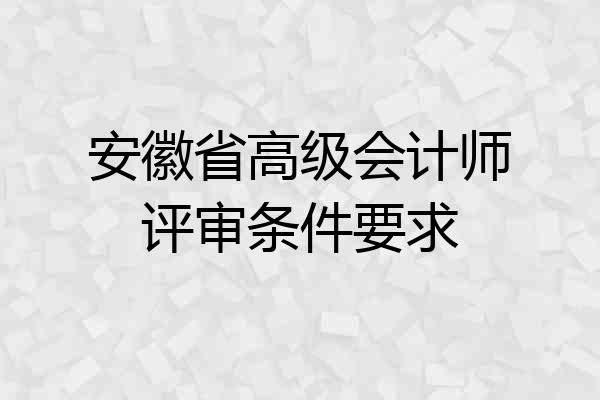 安徽省高级会计师评审条件要求