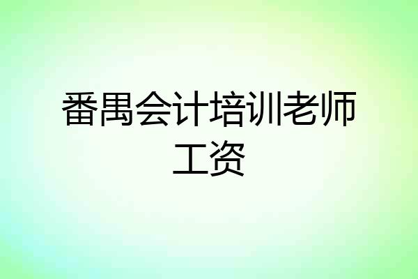 番禺会计培训老师工资
