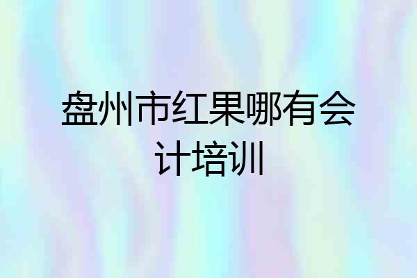 盘州市红果哪有会计培训
