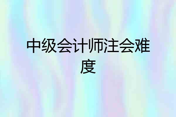 中级会计师注会难度