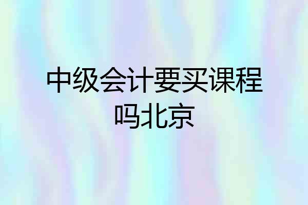 中级会计要买课程吗北京