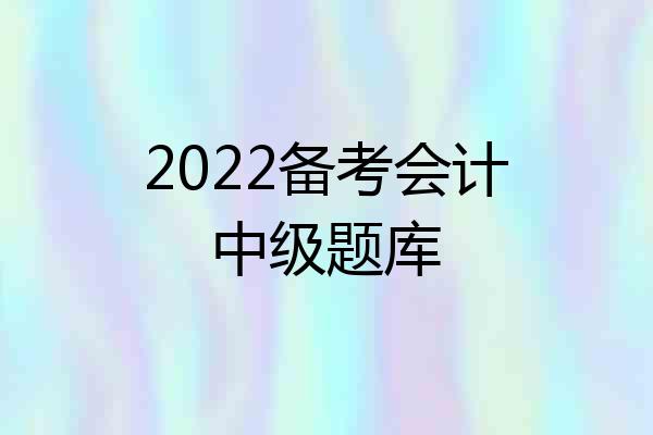 2022备考会计中级题库