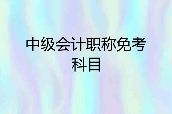 中级会计职称免考科目