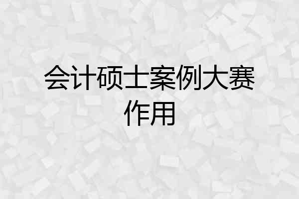 会计硕士案例大赛作用