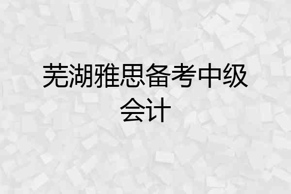 芜湖雅思备考中级会计