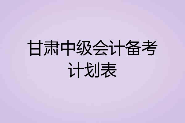 甘肃中级会计备考计划表