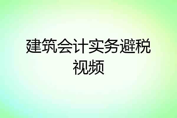 建筑会计实务避税视频