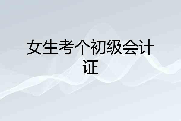 女生考个初级会计证