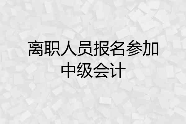 离职人员报名参加中级会计