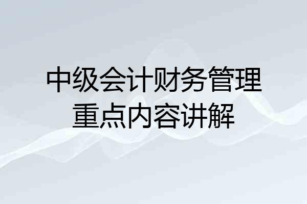 中级会计财务管理重点内容讲解