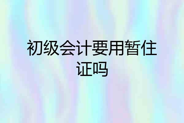 初级会计要用暂住证吗