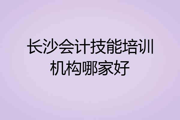 长沙会计技能培训机构哪家好