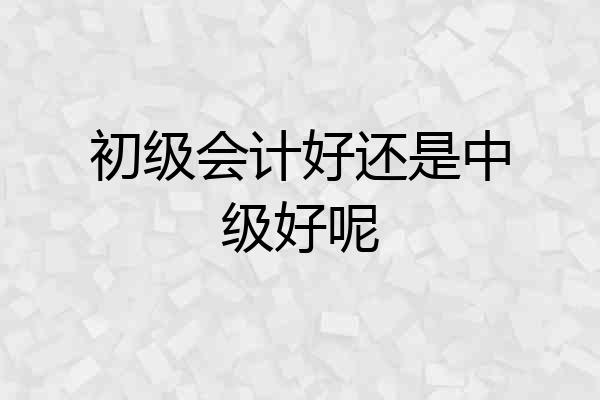 初级会计好还是中级好呢