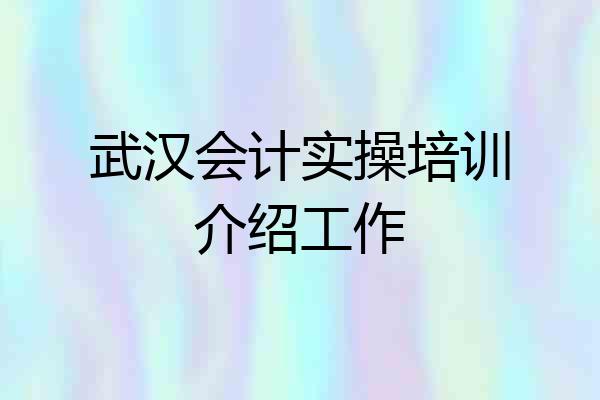 武汉会计实操培训介绍工作