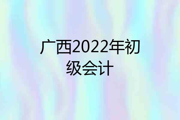 广西2022年初级会计