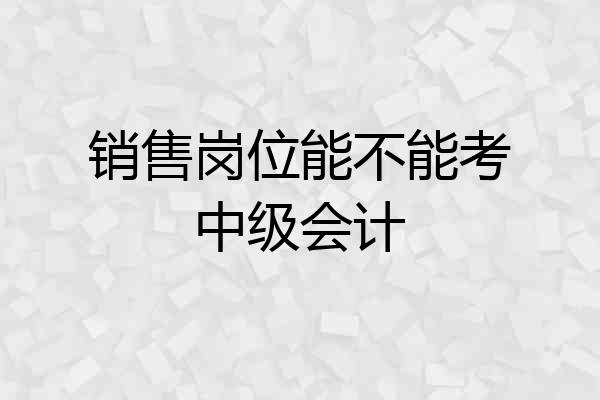 销售岗位能不能考中级会计