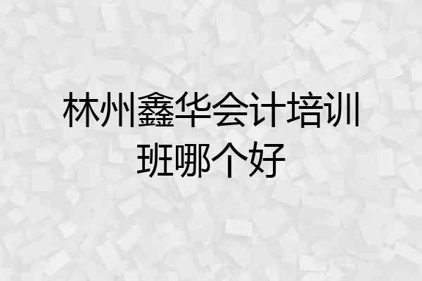 林州鑫华会计培训班哪个好