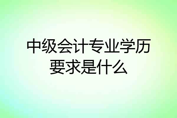 中级会计专业学历要求是什么